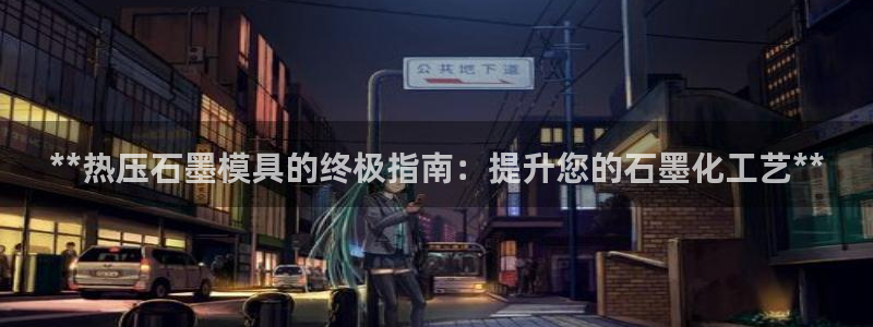 易倍易倍单词官方网站：**热压石墨模具的终极指南：提升您