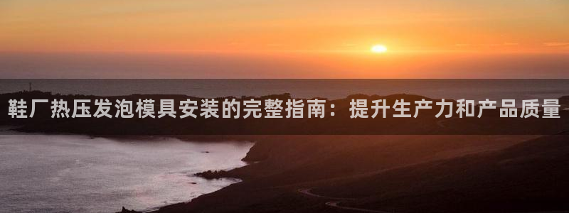 易倍单词平台：鞋厂热压发泡模具安装的完整指南：提升生产力