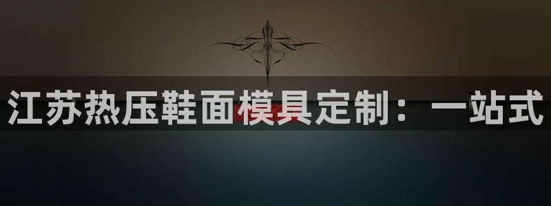 emc全站ag：江苏热压鞋面模具定制：一站式