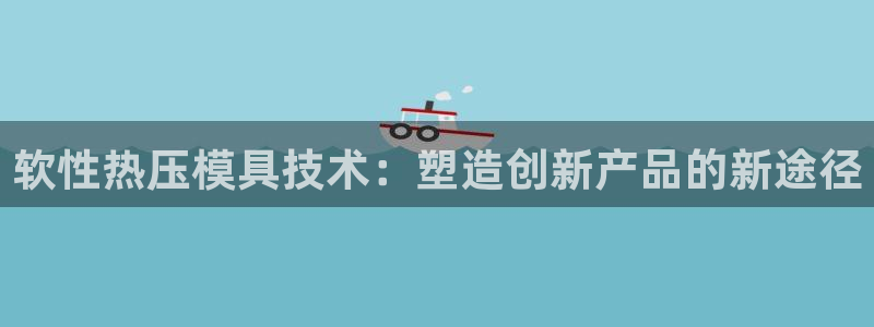 易倍申是进口药吗：软性热压模具技术：塑造创新产品的新途径