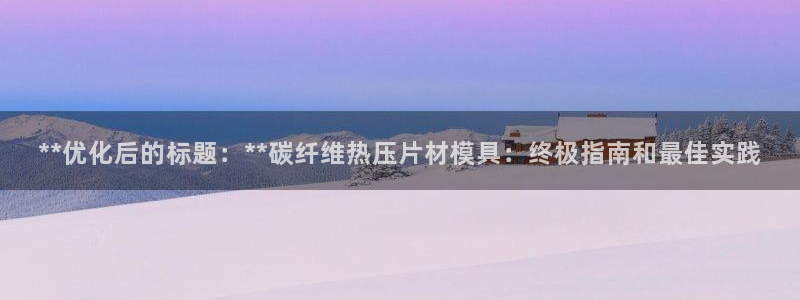 emc易赔：**优化后的标题：**碳纤维热压片材模具：终