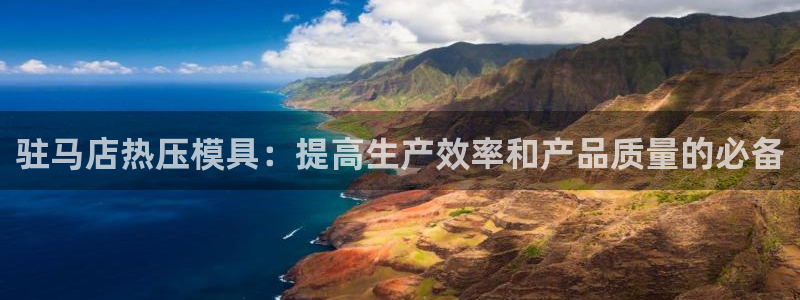 易倍emc安全吗：驻马店热压模具：提高生产效率和产品质量