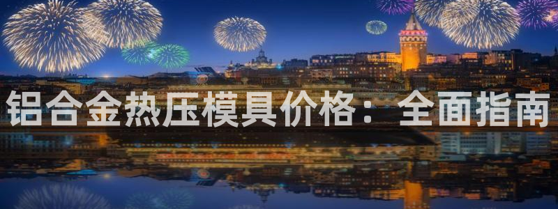 易倍申价格：铝合金热压模具价格：全面指南