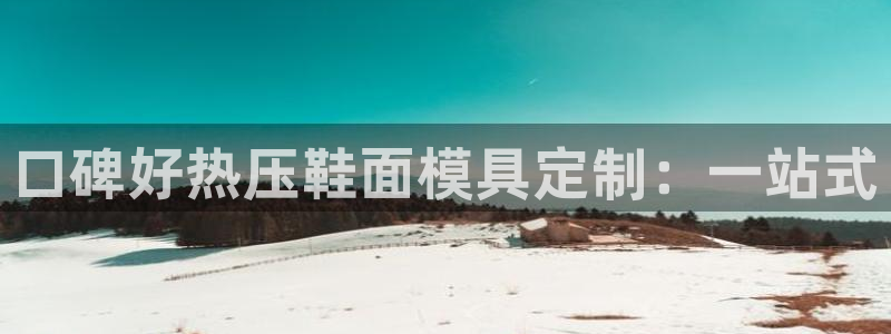 易倍申医保报销：口碑好热压鞋面模具定制：一站式