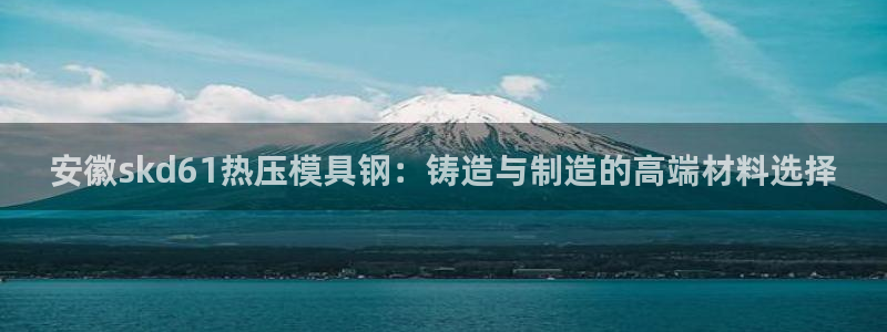 emc高频比低频好改：安徽skd61热压模具钢：铸造与制